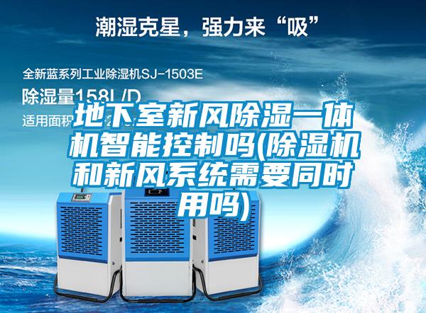 地下室新風除濕一體機智能控制嗎(除濕機和新風系統需要同時用嗎)