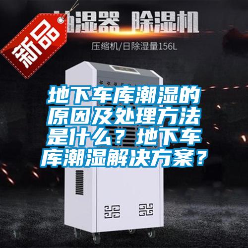地下車庫潮濕的原因及處理方法是什么？地下車庫潮濕解決方案？