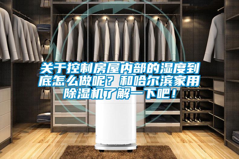 關(guān)于控制房屋內(nèi)部的濕度到底怎么做呢？和哈爾濱家用除濕機(jī)了解一下吧！