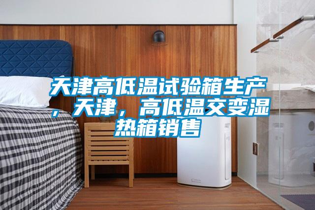 天津高低溫試驗箱生產，天津，高低溫交變濕熱箱銷售