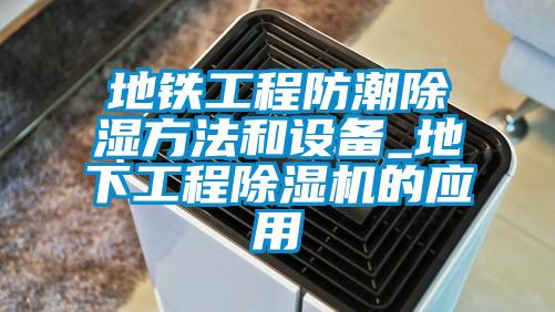 地鐵工程防潮除濕方法和設(shè)備_地下工程除濕機(jī)的應(yīng)用