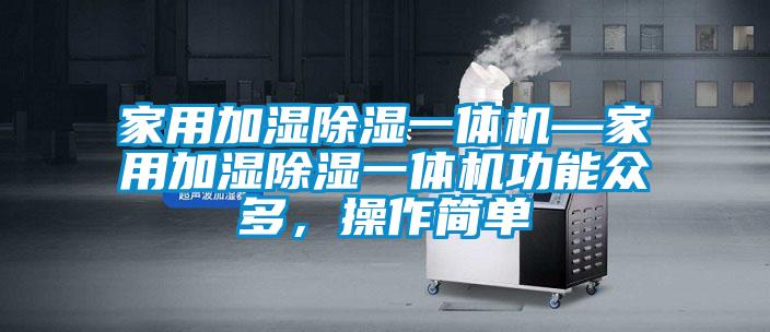 家用加濕除濕一體機—家用加濕除濕一體機功能眾多,操作簡單