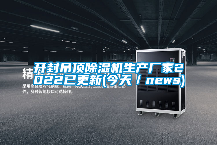 開封吊頂除濕機生產廠家2022已更新(今天／news)