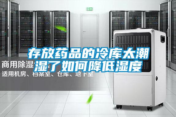 存放藥品的冷庫太潮濕了如何降低濕度