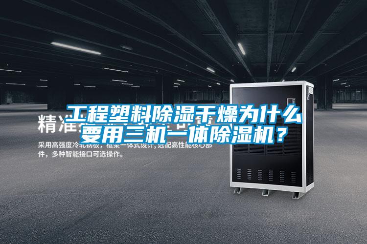 工程塑料除濕干燥為什么要用三機一體除濕機？