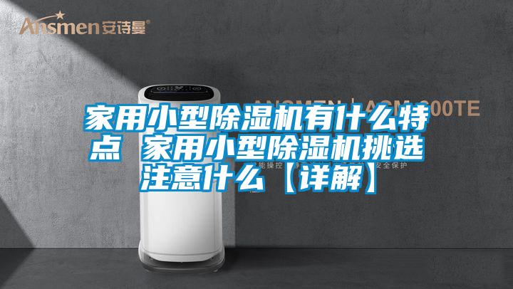 家用小型除濕機有什么特點 家用小型除濕機挑選注意什么【詳解】