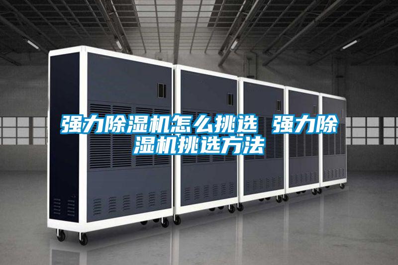 強力除濕機怎么挑選 強力除濕機挑選方法