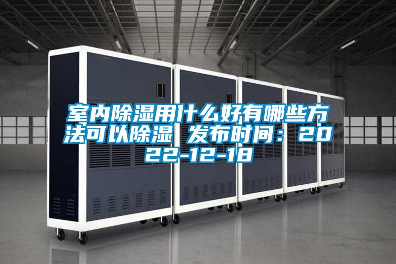 室內(nèi)除濕用什么好有哪些方法可以除濕 發(fā)布時間：2022-12-18