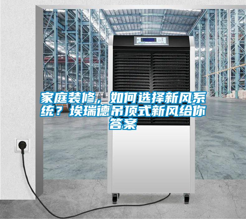家庭裝修,如何選擇新風系統(tǒng)?埃瑞德吊頂式新風給你答案