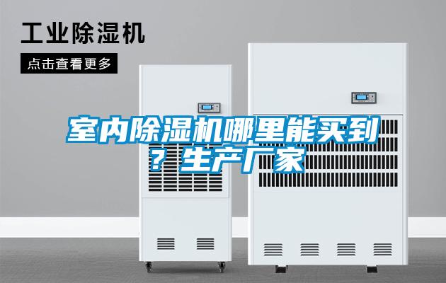 室內(nèi)除濕機(jī)哪里能買(mǎi)到？生產(chǎn)廠(chǎng)家