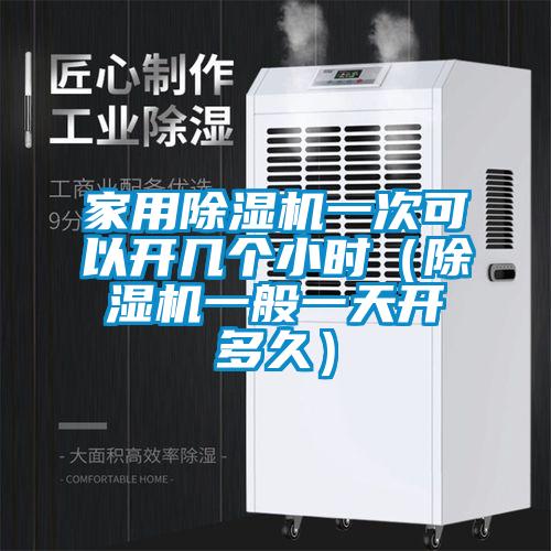 家用除濕機一次可以開幾個小時(除濕機一般一天開多久)