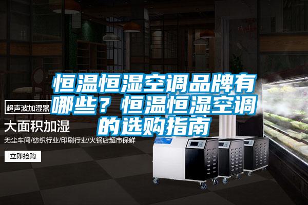 恒溫恒濕空調(diào)品牌有哪些?恒溫恒濕空調(diào)的選購指南