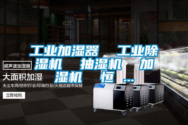 工業(yè)加濕器  工業(yè)除濕機  抽濕機  加濕機  恒 ...