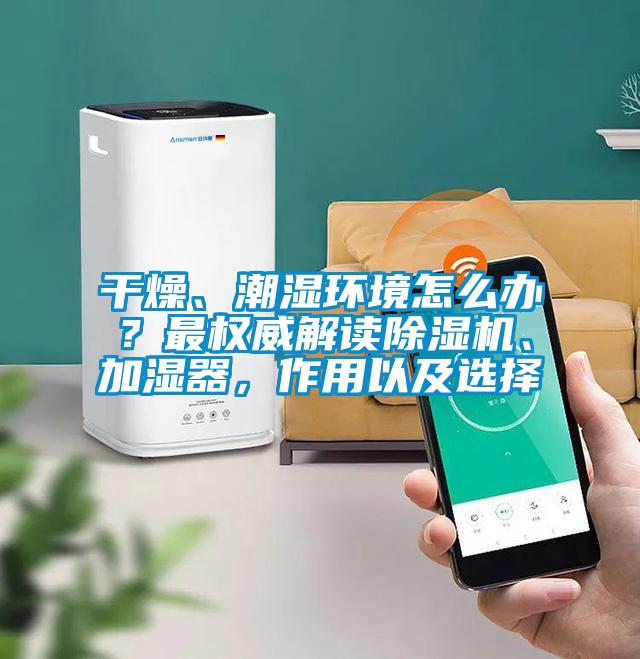 干燥、潮濕環境怎么辦？最權威解讀除濕機、加濕器，作用以及選擇