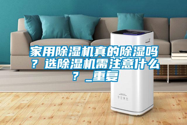家用除濕機真的除濕嗎?選除濕機需注意什么?_重復