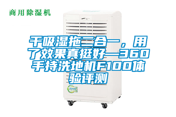 干吸濕拖二合一，用了效果真挺好—360手持洗地機F100體驗評測