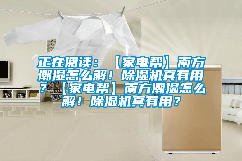 正在閱讀:【家電幫】南方潮濕怎么解!除濕機真有用?【家電幫】南方潮濕怎么解!除濕機真有用?