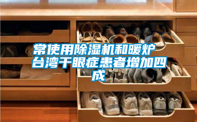 常使用除濕機和暖爐 臺灣干眼癥患者增加四成