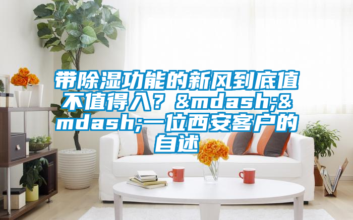 帶除濕功能的新風到底值不值得入?——一位西安客戶的自述