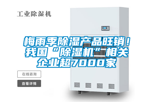 梅雨季除濕產品旺銷！我國“除濕機”相關企業超7000家