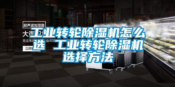 工業(yè)轉(zhuǎn)輪除濕機(jī)怎么選 工業(yè)轉(zhuǎn)輪除濕機(jī)選擇方法