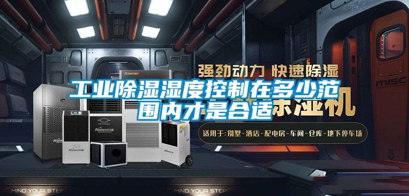 工業(yè)除濕濕度控制在多少范圍內(nèi)才是合適