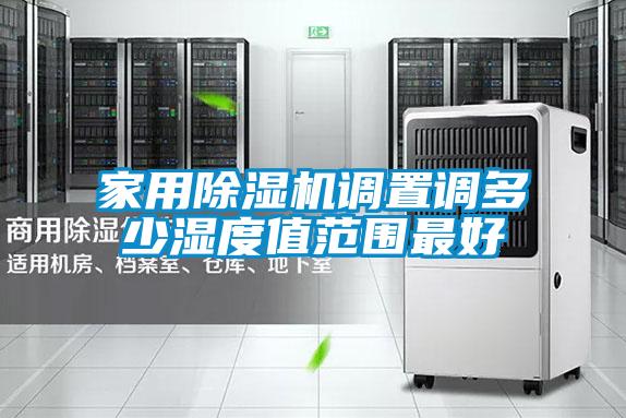 家用除濕機調(diào)置調(diào)多少濕度值范圍最好