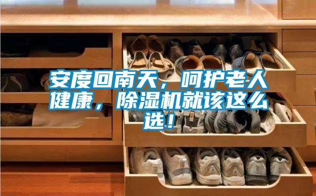 安度回南天,呵護(hù)老人健康,除濕機(jī)就該這么選!
