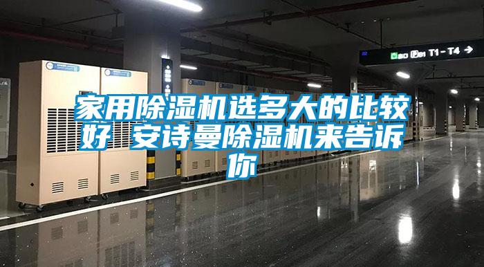 家用除濕機(jī)選多大的比較好 安詩曼除濕機(jī)來告訴你
