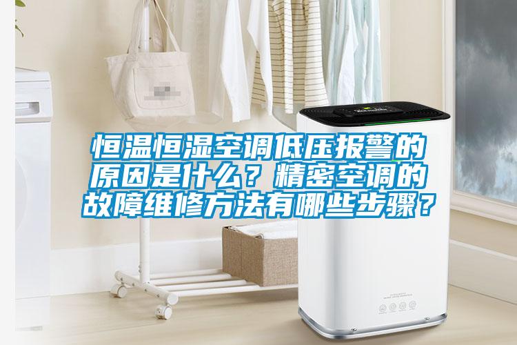 恒溫恒濕空調低壓報警的原因是什么？精密空調的故障維修方法有哪些步驟？