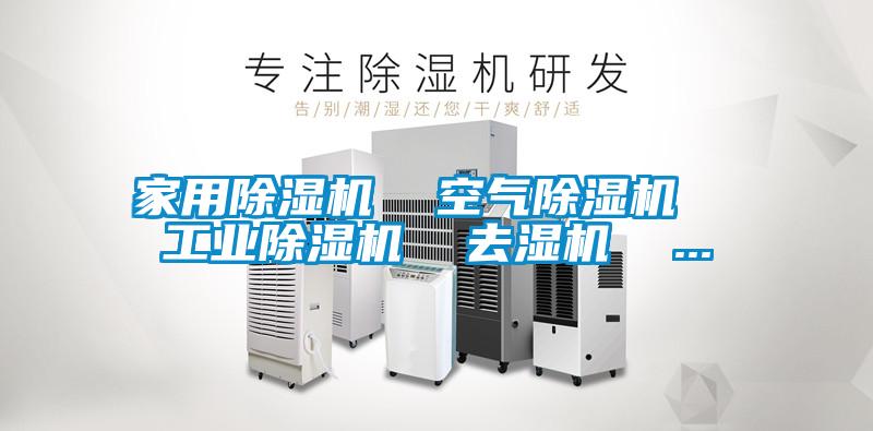 家用除濕機(jī)  空氣除濕機(jī)  工業(yè)除濕機(jī)  去濕機(jī)  ...