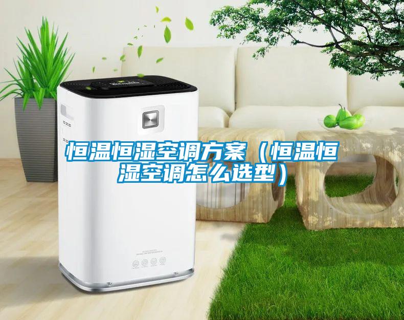 恒溫恒濕空調方案（恒溫恒濕空調怎么選型）