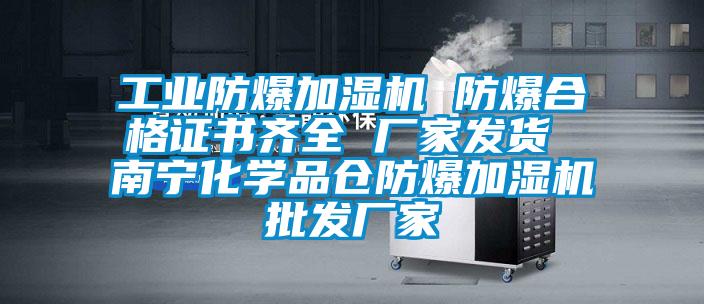 工業防爆加濕機 防爆合格證書齊全 廠家發貨 南寧化學品倉防爆加濕機批發廠家