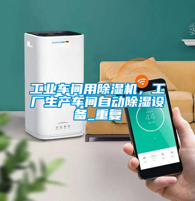 工業車間用除濕機,工廠生產車間自動除濕設備_重復