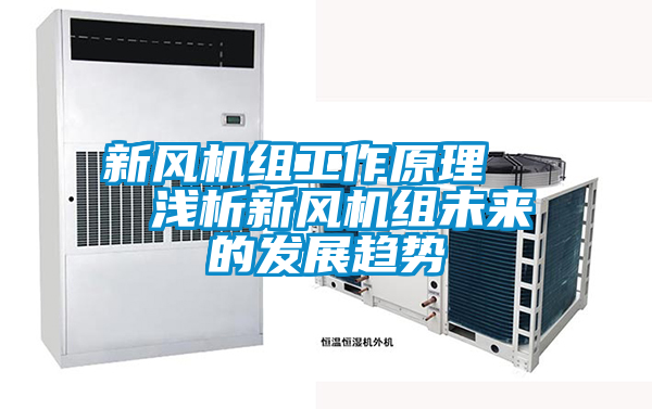 新風(fēng)機(jī)組工作原理   淺析新風(fēng)機(jī)組未來的發(fā)展趨勢(shì)