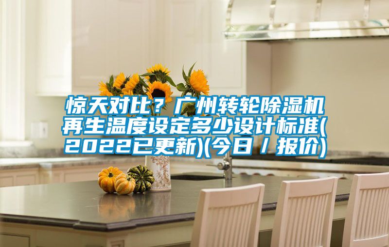 驚天對比？廣州轉輪除濕機再生溫度設定多少設計標準(2022已更新)(今日／報價)