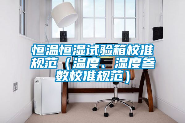 恒溫恒濕試驗箱校準規范(溫度、濕度參數校準規范)