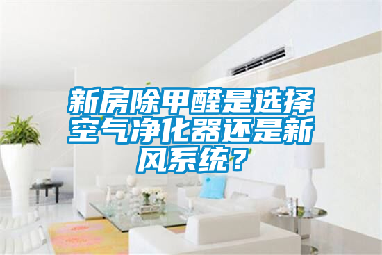 新房除甲醛是選擇空氣凈化器還是新風系統?