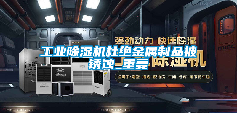 工業(yè)除濕機(jī)杜絕金屬制品被銹蝕_重復(fù)