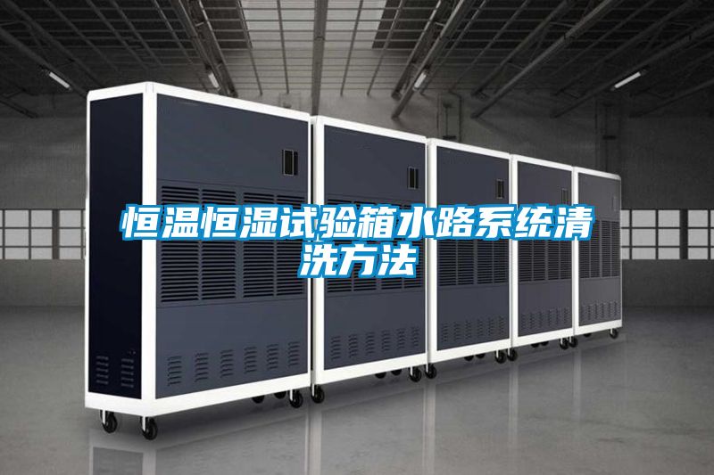 恒溫恒濕試驗(yàn)箱水路系統(tǒng)清洗方法