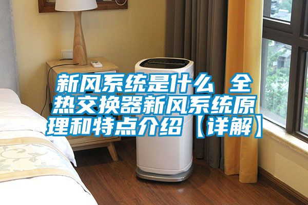 新風系統是什么 全熱交換器新風系統原理和特點介紹【詳解】