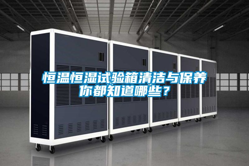 恒溫恒濕試驗箱清潔與保養(yǎng)你都知道哪些?