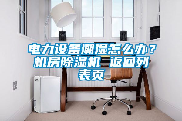 電力設備潮濕怎么辦?機房除濕機 返回列表頁
