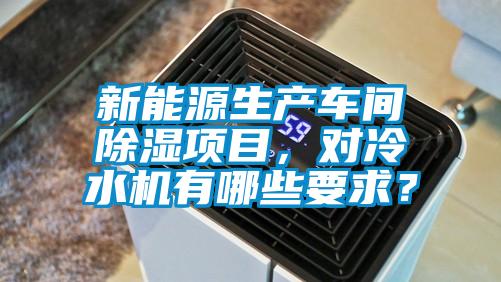 新能源生產車間除濕項目，對冷水機有哪些要求？