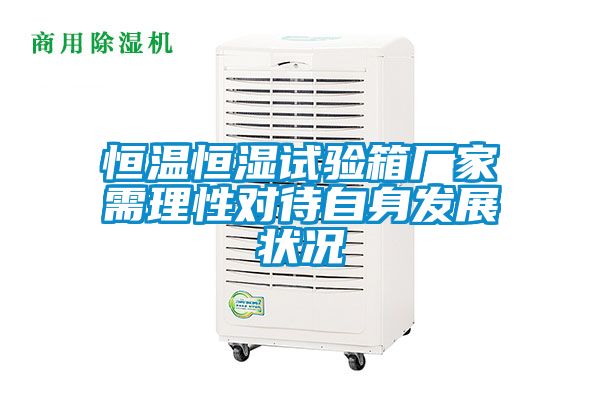 恒溫恒濕試驗箱廠家需理性對待自身發展狀況