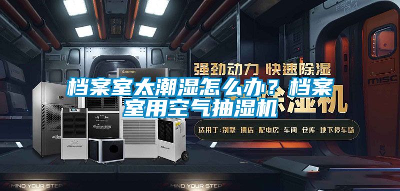 檔案室太潮濕怎么辦？檔案室用空氣抽濕機