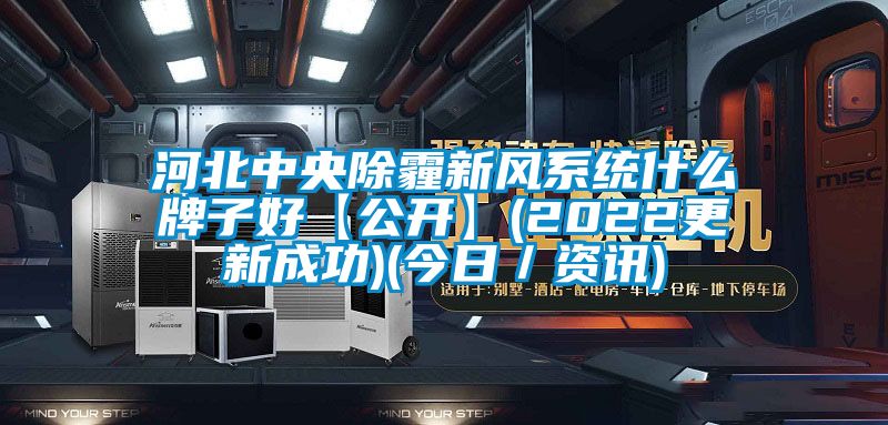 河北中央除霾新風系統什么牌子好【公開】(2022更新成功)(今日／資訊)