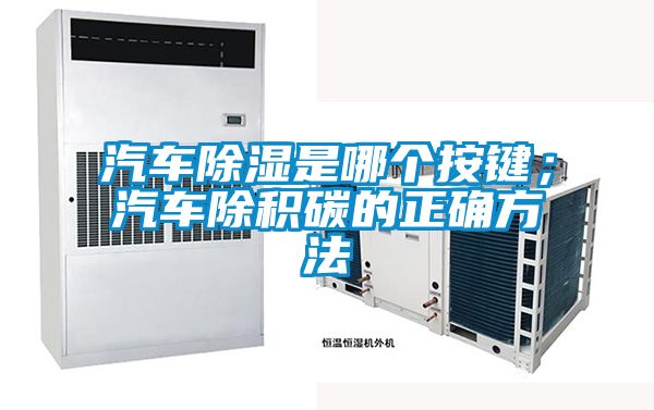 汽車除濕是哪個按鍵；汽車除積碳的正確方法