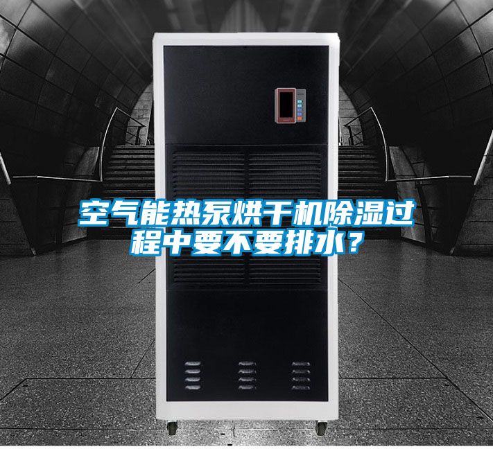 空氣能熱泵烘干機除濕過程中要不要排水？