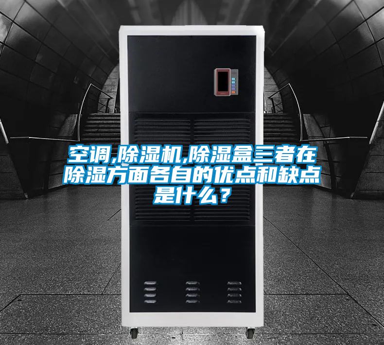 空調,除濕機,除濕盒三者在除濕方面各自的優點和缺點是什么?